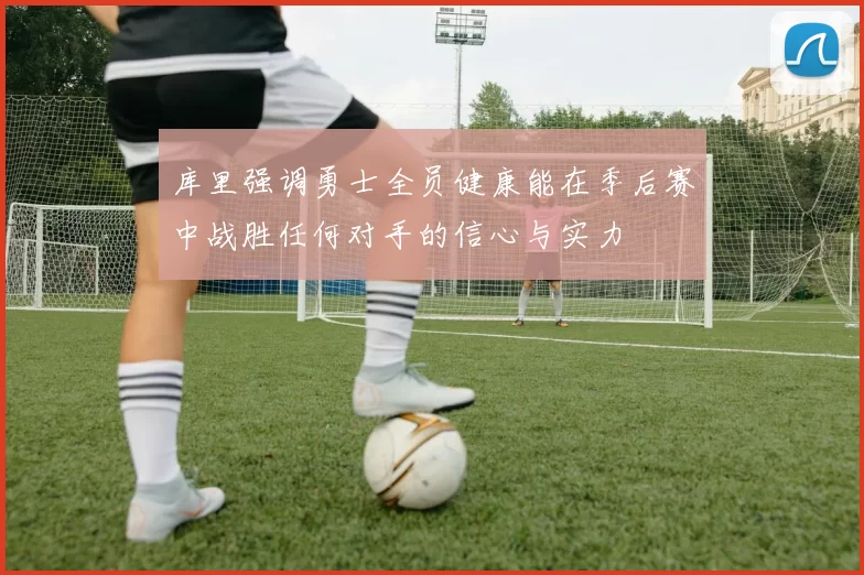 库里强调勇士全员健康能在季后赛中战胜任何对手的信心与实力