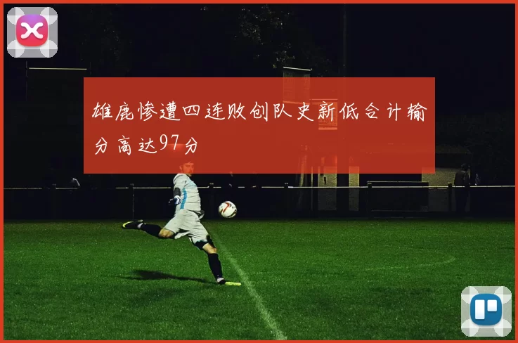 雄鹿惨遭四连败创队史新低合计输分高达97分